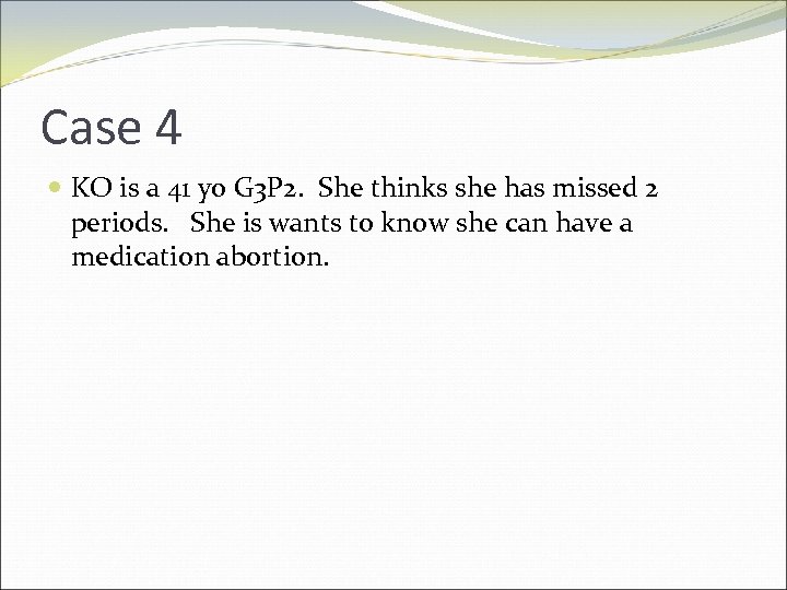 Case 4 KO is a 41 yo G 3 P 2. She thinks she