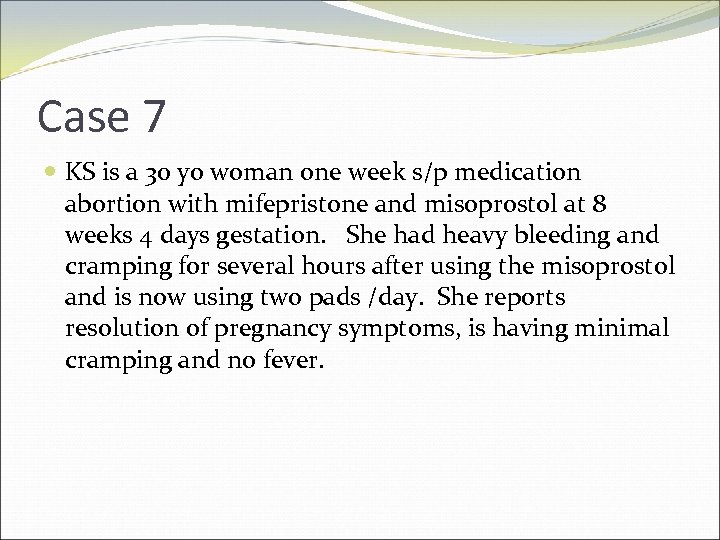 Case 7 KS is a 30 yo woman one week s/p medication abortion with