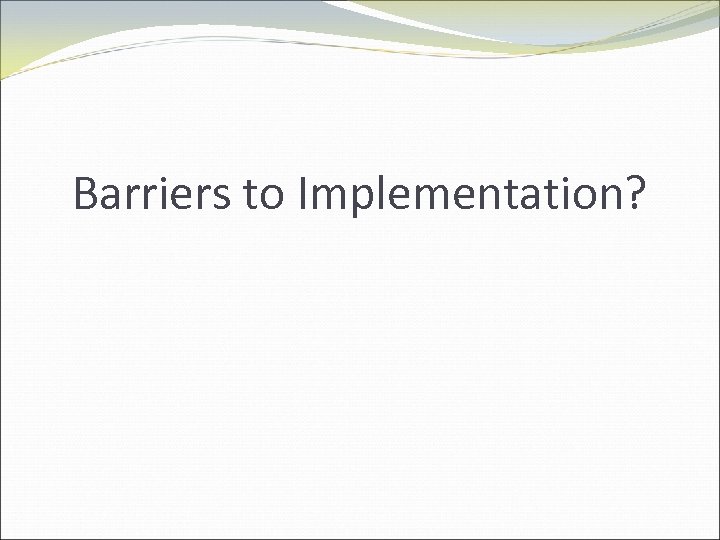 Barriers to Implementation? 