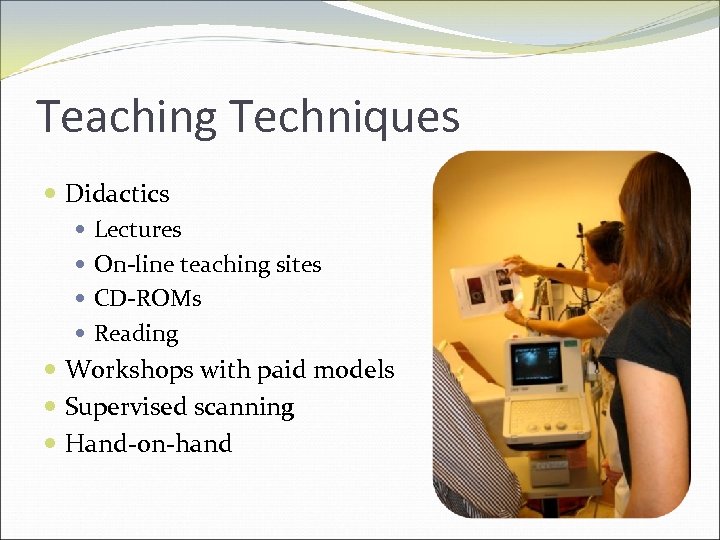 Teaching Techniques Didactics Lectures On-line teaching sites CD-ROMs Reading Workshops with paid models Supervised