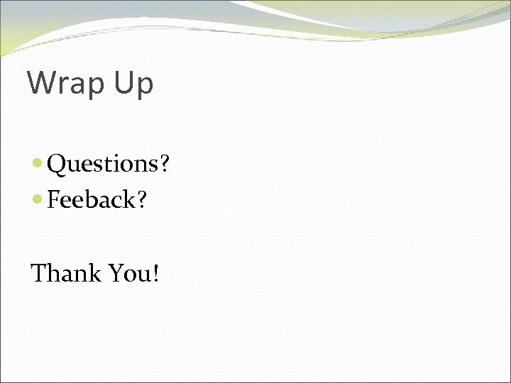 Wrap Up Questions? Feeback? Thank You! 