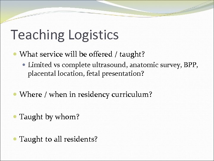 Teaching Logistics What service will be offered / taught? Limited vs complete ultrasound, anatomic