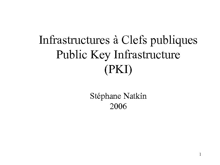 Infrastructures à Clefs publiques Public Key Infrastructure (PKI) Stéphane Natkin 2006 1 