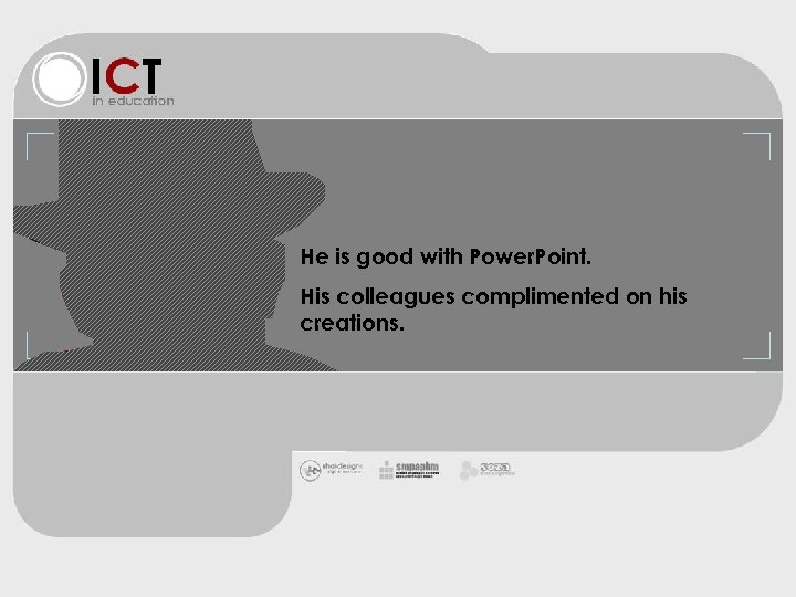 He is good with Power. Point. His colleagues complimented on his creations. 