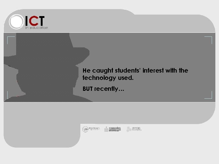 He caught students’ interest with the technology used. BUT recently… 