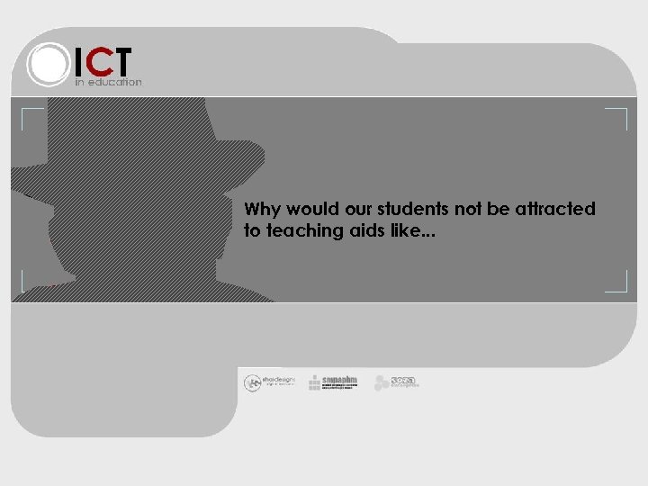 Why would our students not be attracted to teaching aids like. . . 