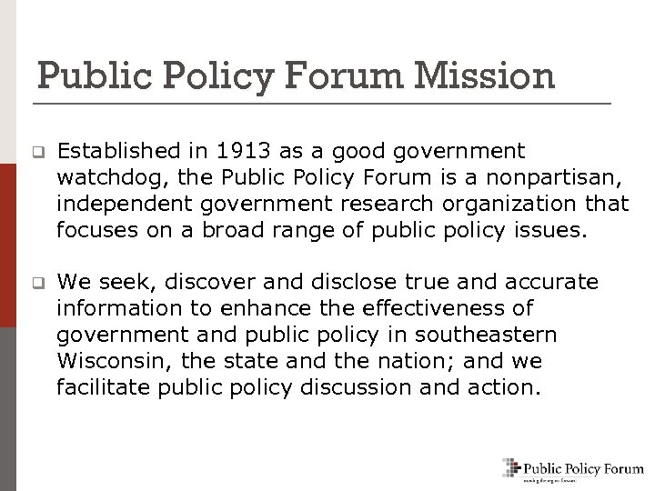 Public Policy Forum Mission q Established in 1913 as a good government watchdog, the
