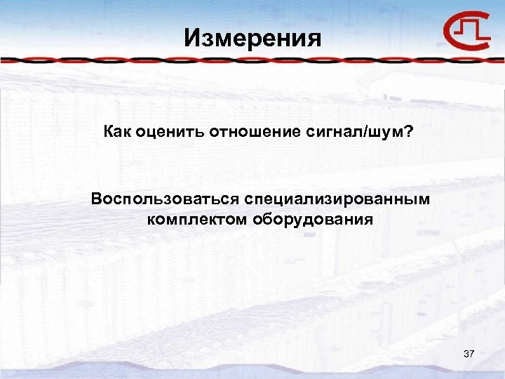 Измерения Как оценить отношение сигнал/шум? Воспользоваться специализированным комплектом оборудования 37 