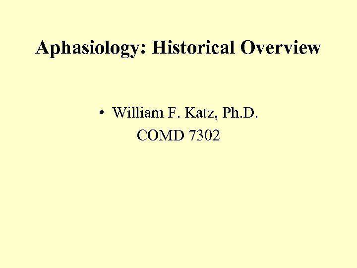Aphasiology: Historical Overview • William F. Katz, Ph. D. COMD 7302 