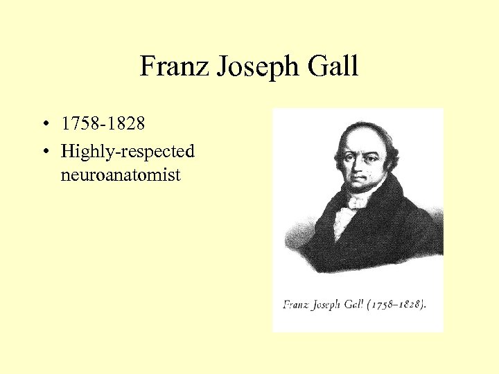 Franz Joseph Gall • 1758 -1828 • Highly-respected neuroanatomist 