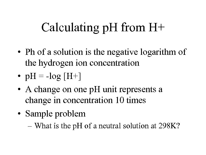 Calculating p. H from H+ • Ph of a solution is the negative logarithm