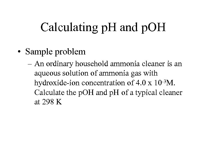 Calculating p. H and p. OH • Sample problem – An ordinary household ammonia