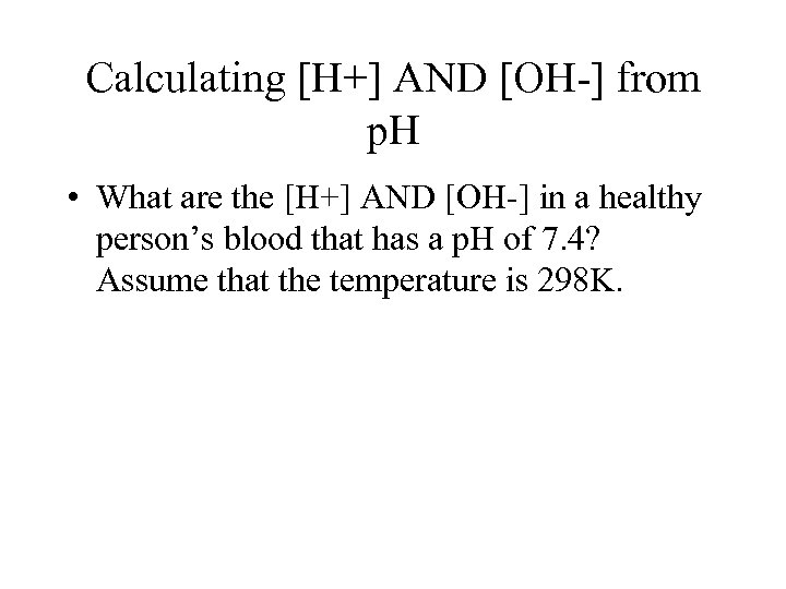 Calculating [H+] AND [OH-] from p. H • What are the [H+] AND [OH-]
