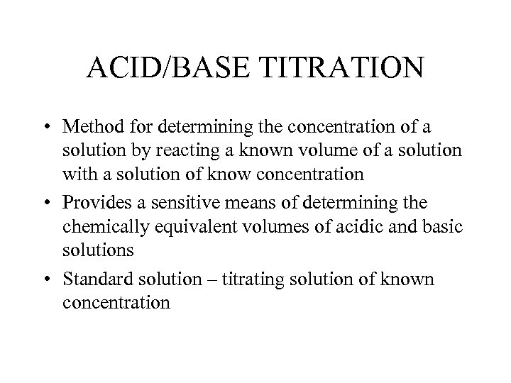 ACID/BASE TITRATION • Method for determining the concentration of a solution by reacting a