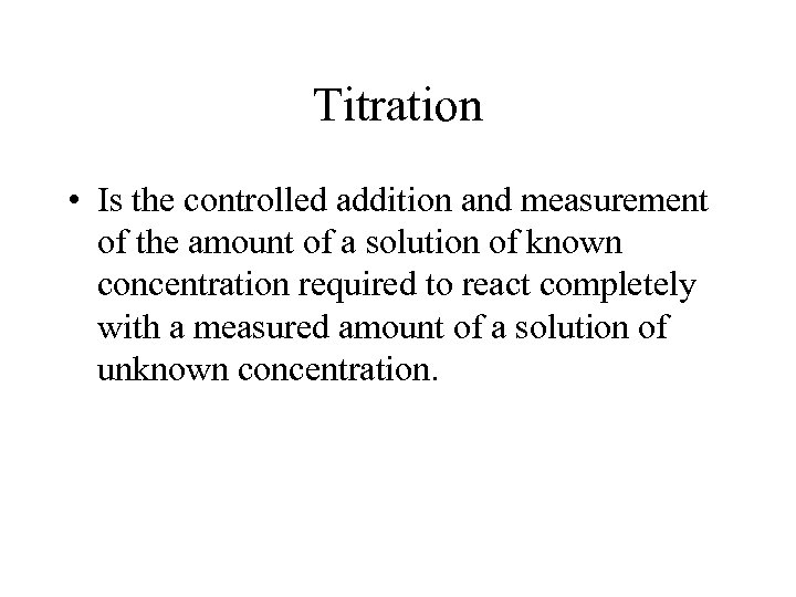 Titration • Is the controlled addition and measurement of the amount of a solution