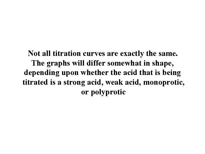 Not all titration curves are exactly the same. The graphs will differ somewhat in
