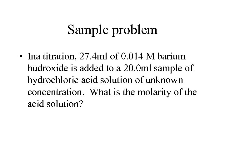 Sample problem • Ina titration, 27. 4 ml of 0. 014 M barium hudroxide