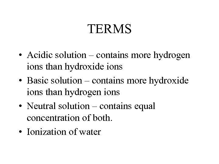 TERMS • Acidic solution – contains more hydrogen ions than hydroxide ions • Basic