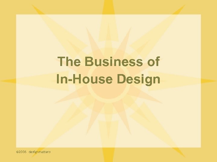 The Business of In-House Design © 2006 designmatters 