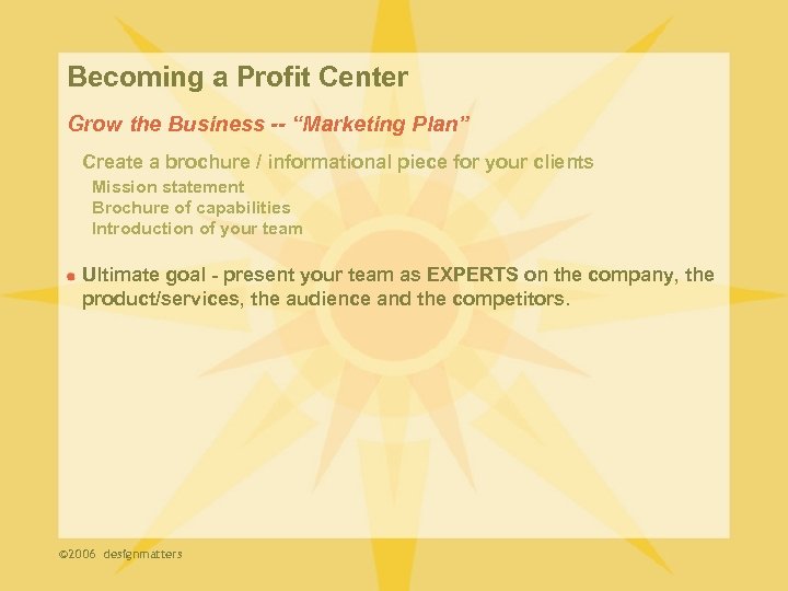 Becoming a Profit Center Grow the Business -- “Marketing Plan” Create a brochure /