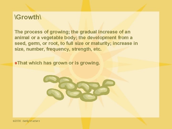 Growth The process of growing; the gradual increase of an animal or a vegetable