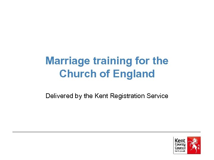Marriage training for the Church of England Delivered by the Kent Registration Service 