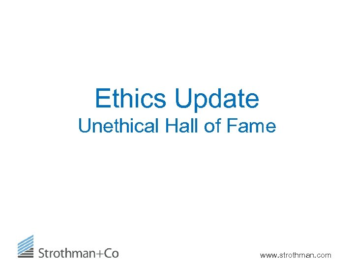 Ethics Update Unethical Hall of Fame www. strothman. com 