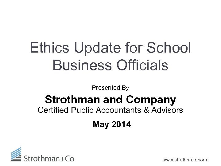 Ethics Update for School Business Officials Presented By Strothman and Company Certified Public Accountants