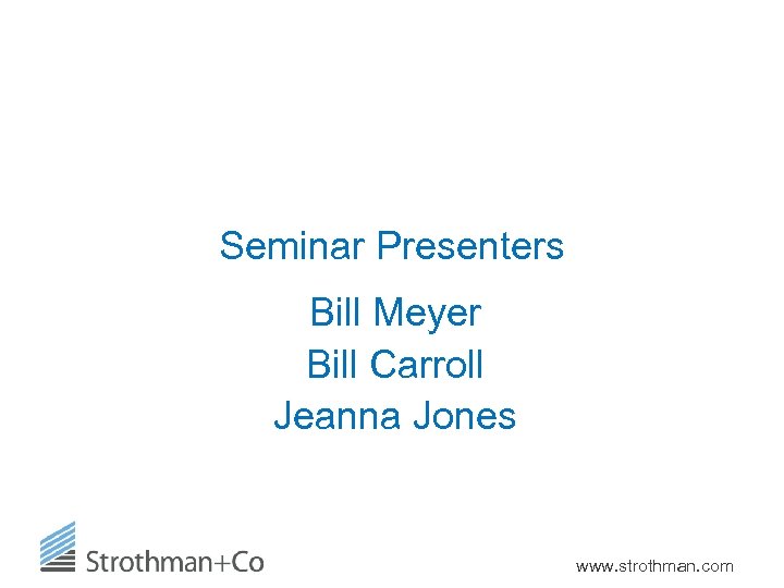 Seminar Presenters Bill Meyer Bill Carroll Jeanna Jones www. strothman. com 