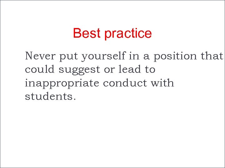 Best practice Never put yourself in a position that could suggest or lead to