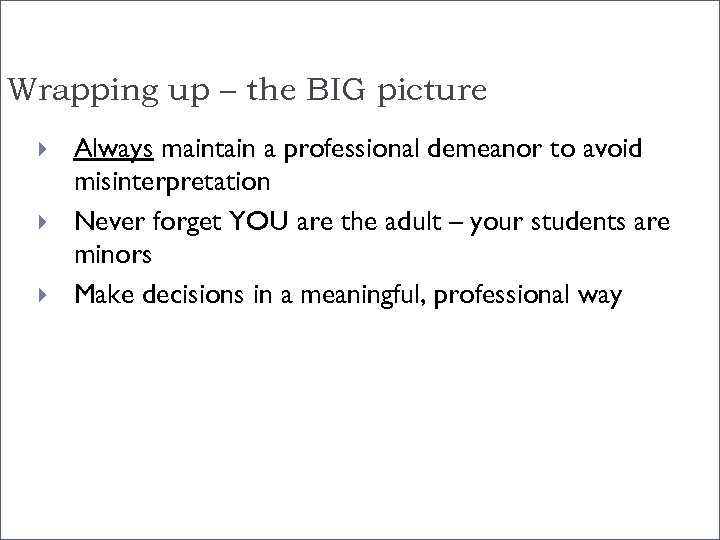 Wrapping up – the BIG picture Always maintain a professional demeanor to avoid misinterpretation