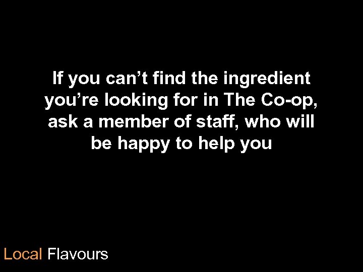 If you can’t find the ingredient you’re looking for in The Co-op, ask a