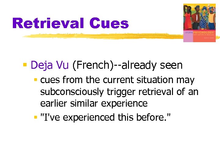 Retrieval Cues § Deja Vu (French)--already seen § cues from the current situation may