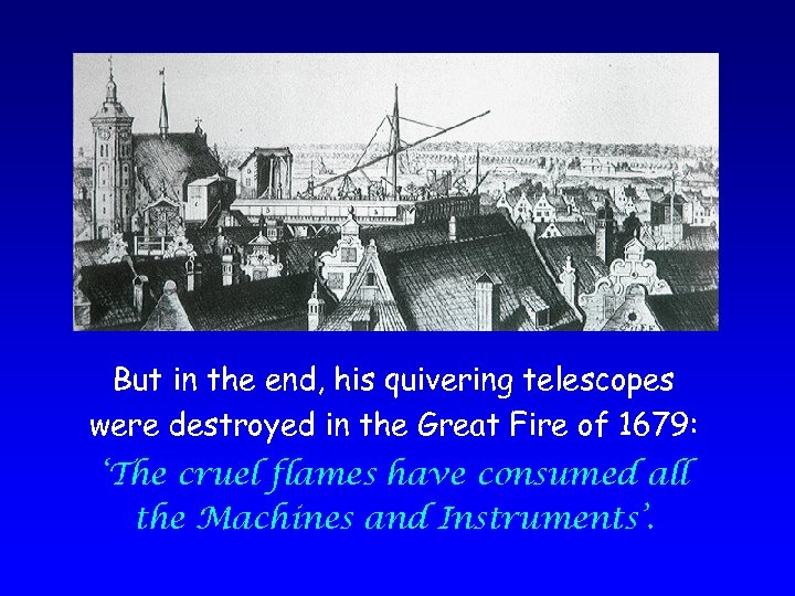 But in the end, his quivering telescopes were destroyed in the Great Fire of
