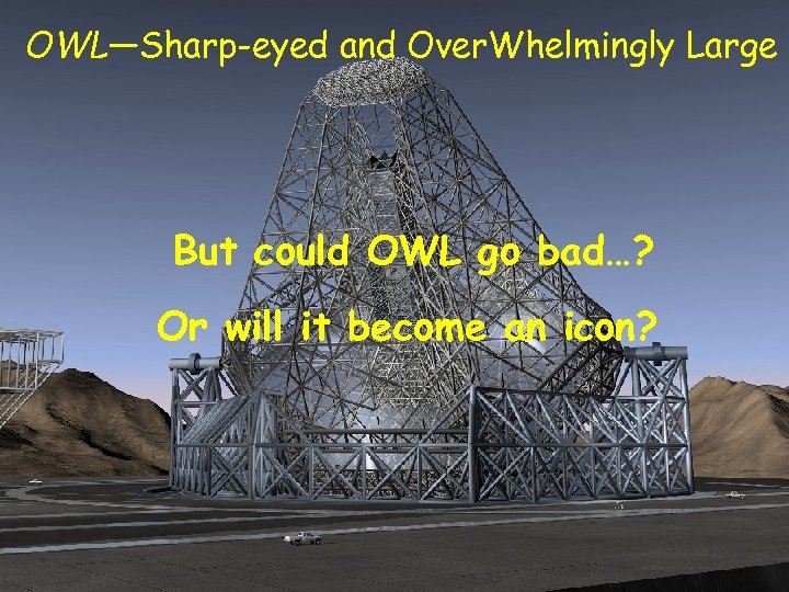 OWL—Sharp-eyed and Over. Whelmingly Large But could OWL go bad…? Or will it become