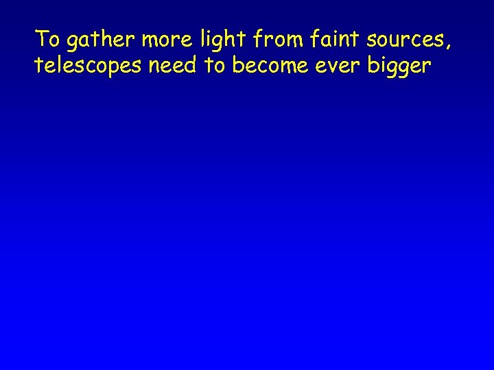 To gather more light from faint sources, telescopes need to become ever bigger 