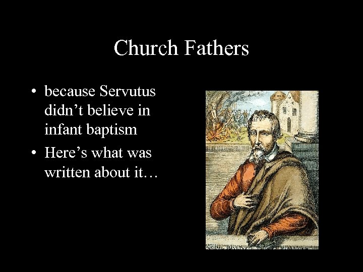 Church Fathers • because Servutus didn’t believe in infant baptism • Here’s what was