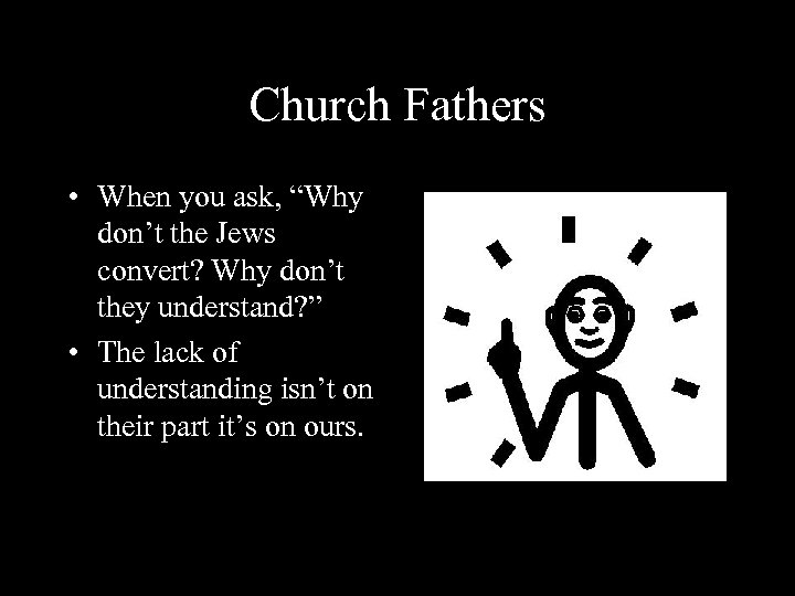Church Fathers • When you ask, “Why don’t the Jews convert? Why don’t they