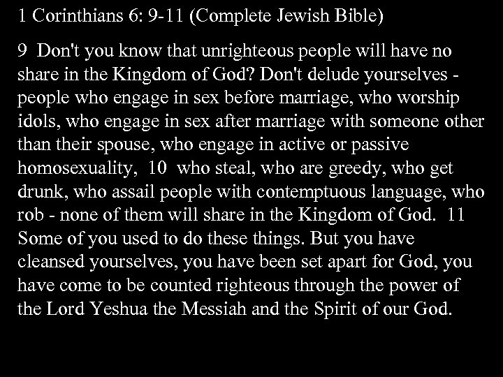 1 Corinthians 6: 9 -11 (Complete Jewish Bible) 9 Don't you know that unrighteous
