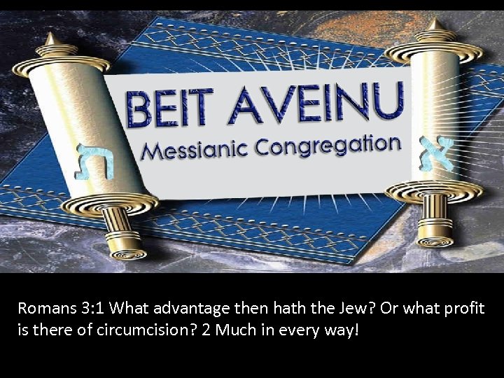 Romans 3: 1 What advantage then hath the Jew? Or what profit is there