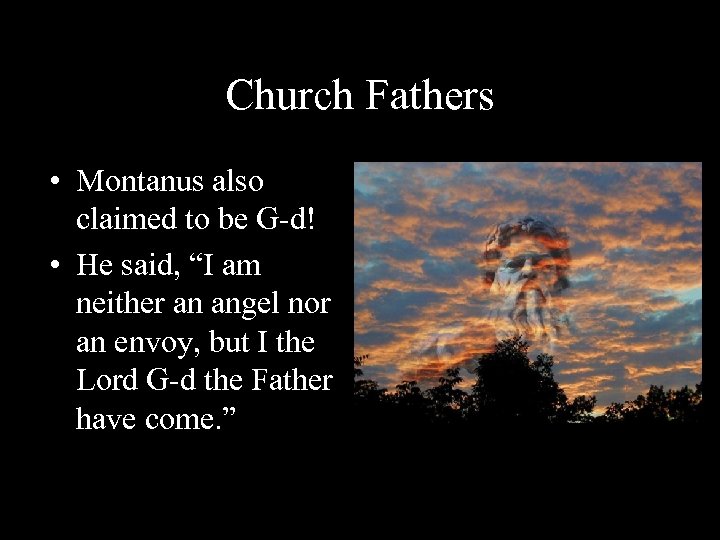 Church Fathers • Montanus also claimed to be G-d! • He said, “I am
