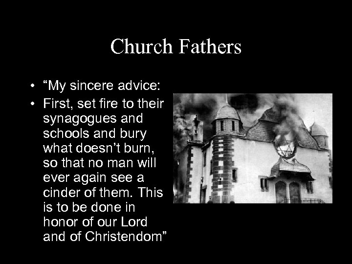 Church Fathers • “My sincere advice: • First, set fire to their synagogues and