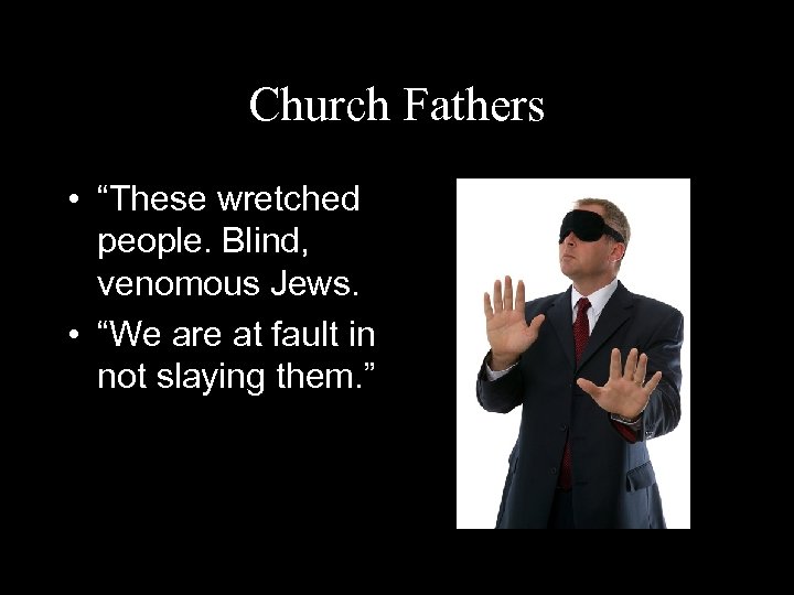 Church Fathers • “These wretched people. Blind, venomous Jews. • “We are at fault