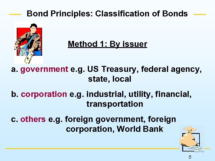 Bond Principles: Classification of Bonds Method 1: By issuer a. government e. g. US