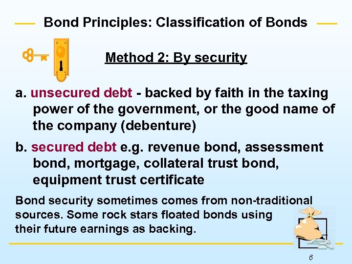 Bond Principles: Classification of Bonds Method 2: By security a. unsecured debt - backed