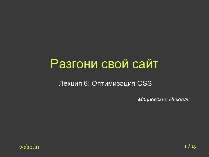 Разгони свой сайт Лекция 6: Оптимизация CSS Мациевский Николай webo. in 1 / 19