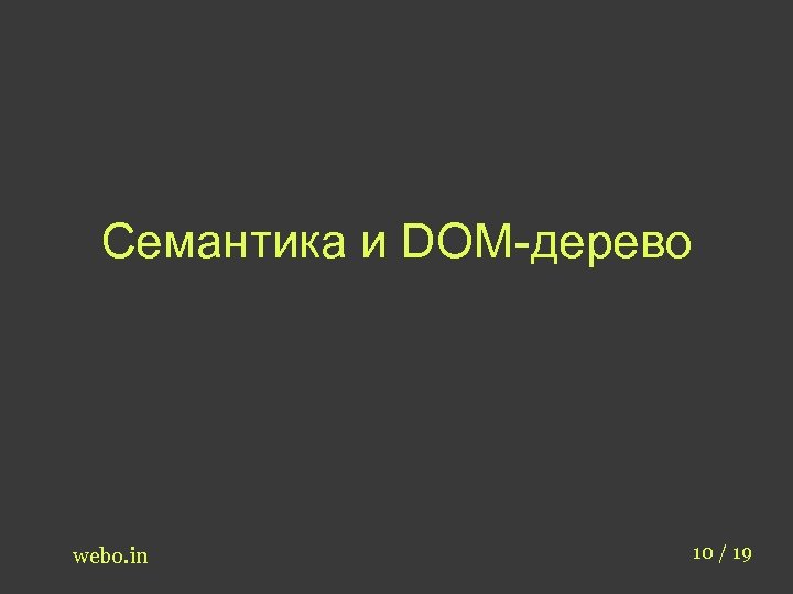 Семантика и DOM-дерево webo. in 10 / 19 