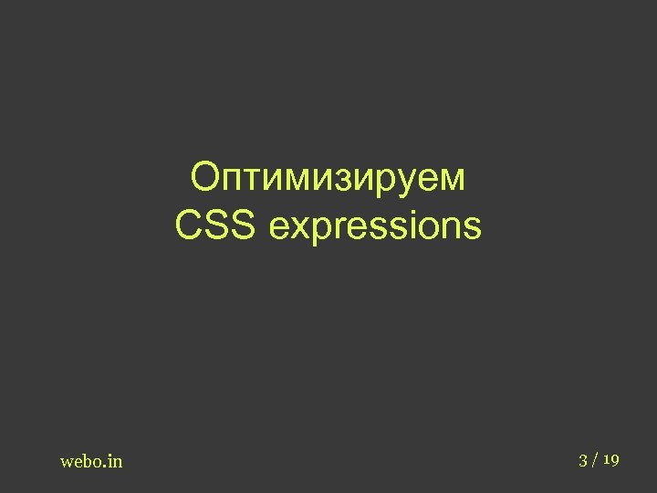 Оптимизируем CSS expressions webo. in 3 / 19 