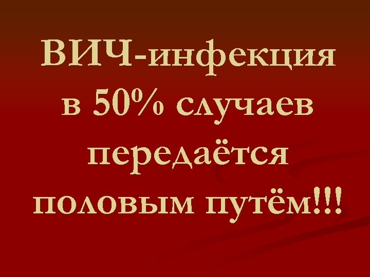 ВИЧ-инфекция в 50% случаев передаётся половым путём!!! 