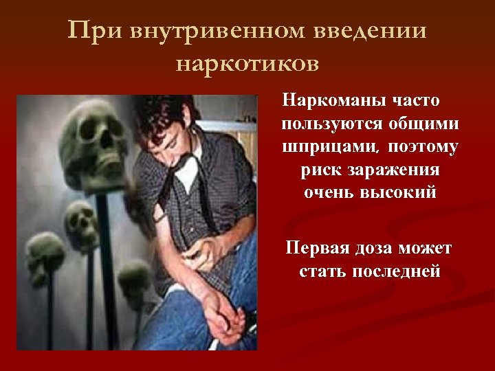 При внутривенном введении наркотиков Наркоманы часто пользуются общими шприцами, поэтому риск заражения очень высокий